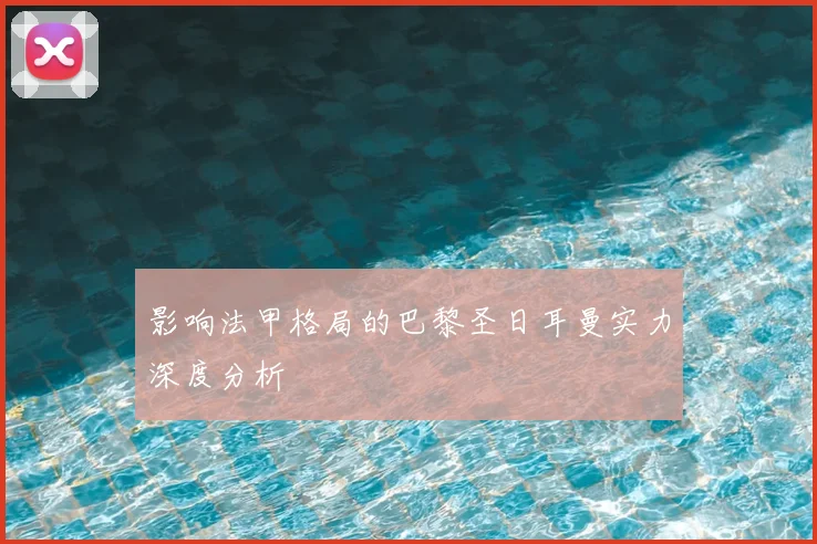 影响法甲格局的巴黎圣日耳曼实力深度分析