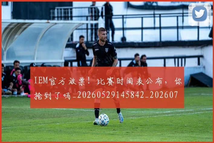 IEM官方放票！比赛时间表公布，你抢到了吗_20260529145842_20260702043749
