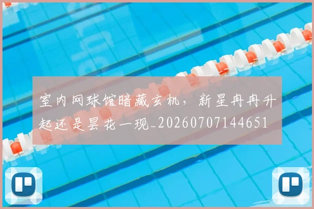 室内网球馆暗藏玄机,新星冉冉升起还是昙花一现_20260707144651