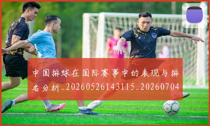 中国排球在国际赛事中的表现与排名分析_20260526143115_20260704163701