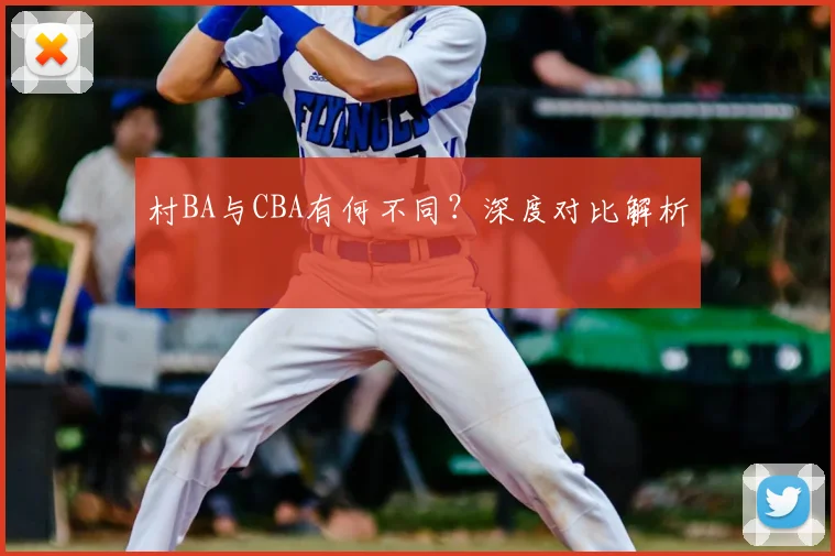 村BA与CBA有何不同？深度对比解析
