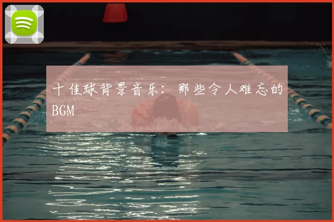 十佳球背景音乐:那些令人难忘的BGM