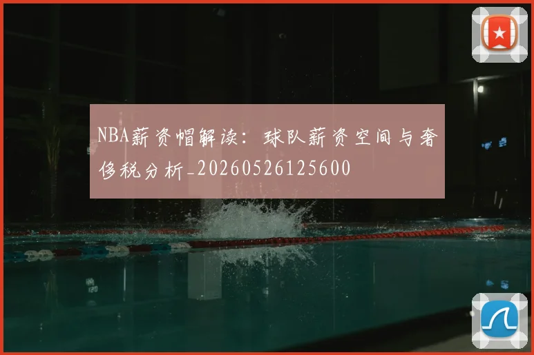 NBA薪资帽解读:球队薪资空间与奢侈税分析_20260526125600