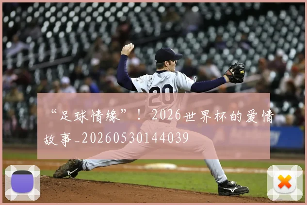 “足球情缘”！2026世界杯的爱情故事_20260530144039