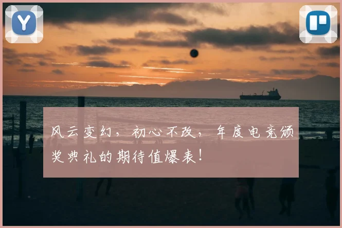 风云变幻，初心不改，年度电竞颁奖典礼的期待值爆表！
