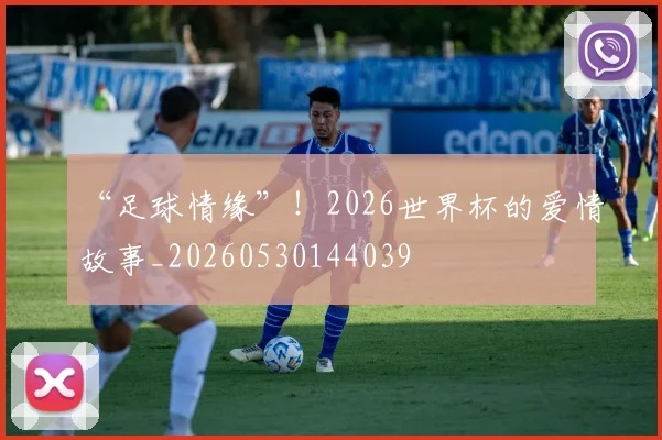 “足球情缘”!2026世界杯的爱情故事_20260530144039