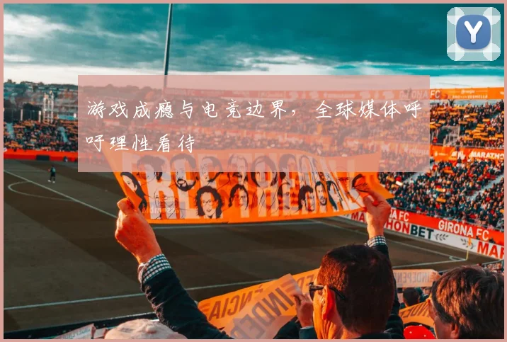 游戏成瘾与电竞边界，全球媒体呼吁理性看待