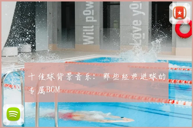 十佳球背景音乐：那些经典进球的专属BGM
