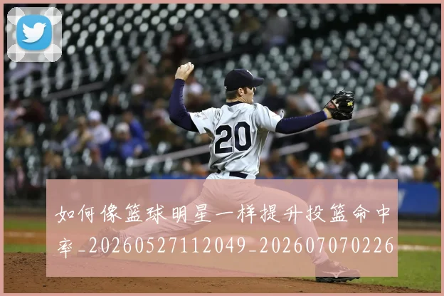 如何像篮球明星一样提升投篮命中率_20260527112049_20260707022618