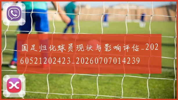 国足归化球员现状与影响评估_20260521202423_20260707014239