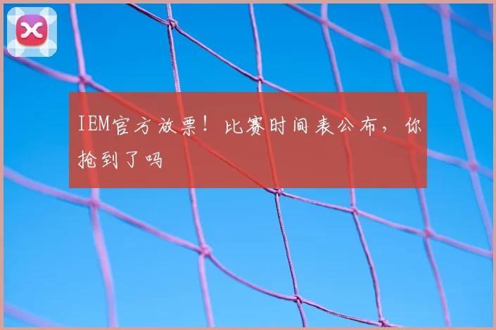 IEM官方放票！比赛时间表公布，你抢到了吗