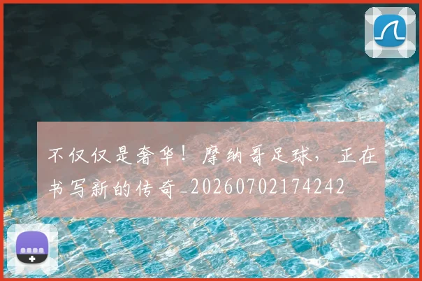 不仅仅是奢华！摩纳哥足球，正在书写新的传奇_20260702174242
