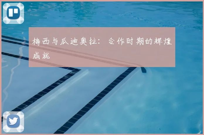 梅西与瓜迪奥拉：合作时期的辉煌成就