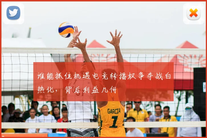 谁能抓住机遇电竞转播权争夺战白热化，背后利益几何