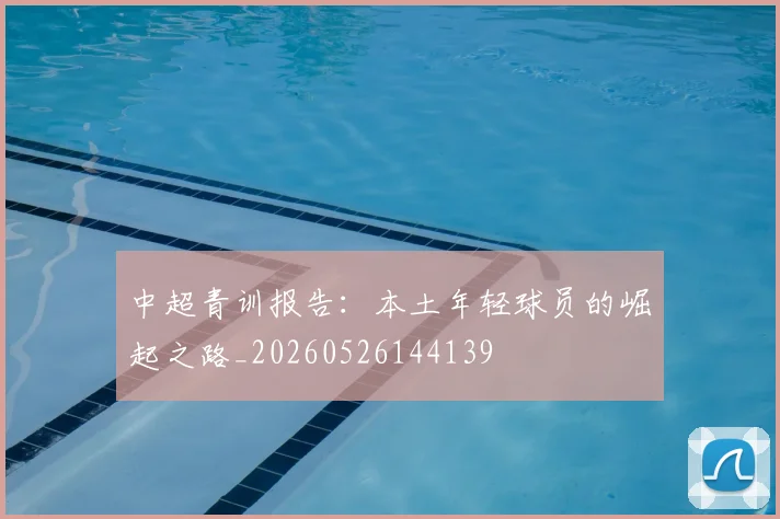 中超青训报告：本土年轻球员的崛起之路_20260526144139
