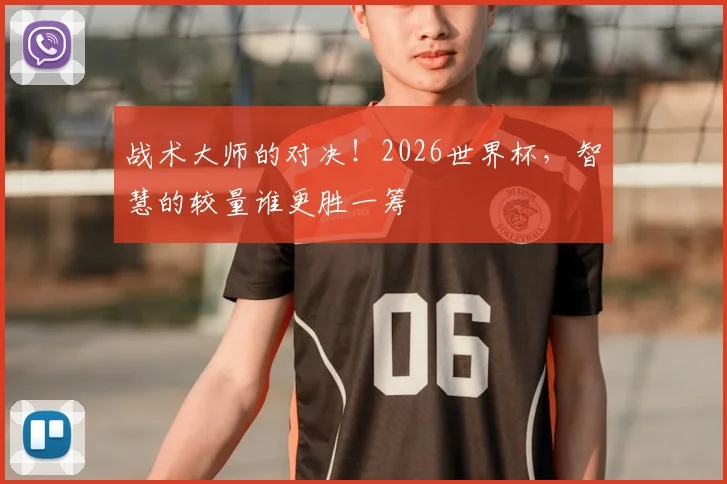战术大师的对决!2026世界杯,智慧的较量谁更胜一筹